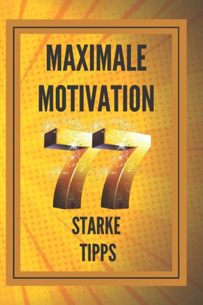 MAXIMALE MOTIVATION 77 starke Tipps: POWERFUL MOTIVATION Leitfaden zur Steigerung von Produktivität und Erfolg!