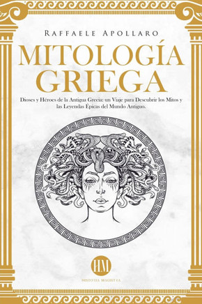 Mitología Griega: Dioses y Héroes de la Antigua Grecia. Un Viaje para Descubrir los Mitos y las Leyendas Épicas del Mundo Antiguo