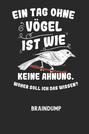 EIN TAG OHNE VÖGEL IST WIE KEINE AHNUNG, WOHER SOLL ICH DAS WISSEN? - Braindump: Arbeitsbuch, um Gedanken und Ideen niederzuschreiben - für einen frei
