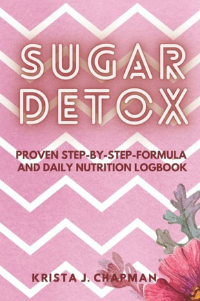 Sugar Detox: Proven step-by-step formula with Daily Nutrition Logbook