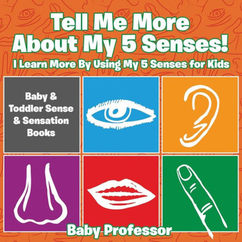 Tell Me More About My 5 Senses! I Learn More By Using My 5 Senses For Kids - Baby & Toddler Sense & Sensation Books