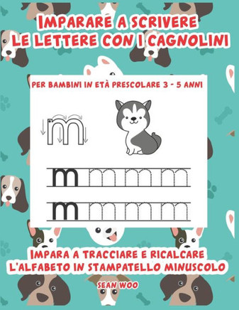 Imparare a scrivere le lettere con i cagnolini per bambini in età prescolare 3 - 5 anni: Impara a tracciare e ricalcare l'alfabeto in stampatello minu
