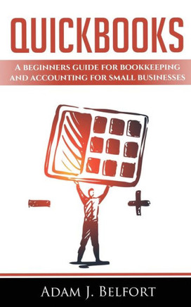 QuickBooks: A Beginners Guide for Bookkeeping and Accounting for Small Businesses.