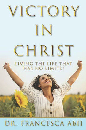 Victory in Christ: Living the Life That Has No Limits!