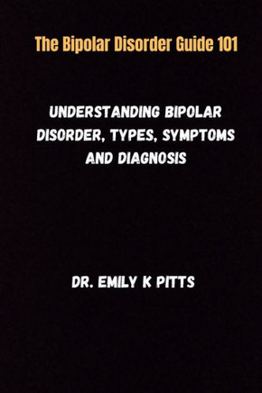 The Bipolar Disorder Guide 101: Understanding Bipolar Disorder, Types, Symptoms, and Diagnosis