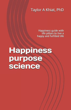 Happiness purpose science: Happiness guide with life pillars to live a happy and fulfilled life