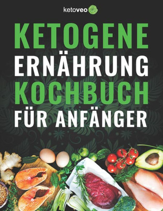Ketogene Ernährung Kochbuch für Anfänger: 150 Schnell & Einfach, 5 Zutaten Ketogene Diät Rezepte