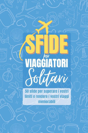 Sfide Per Viaggiatori Solitari: 50 Sfide Per Superare I Vostri Limiti E Rendere I Vostri Viaggi Memorabili