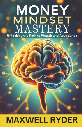 Money Mindset Mastery: Unlocking the Path to Wealth and Abundance.