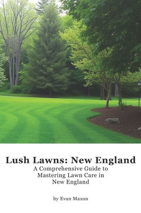 Lush Lawns: New England: A Comprehensive Guide to Mastering Lawn Care in New England