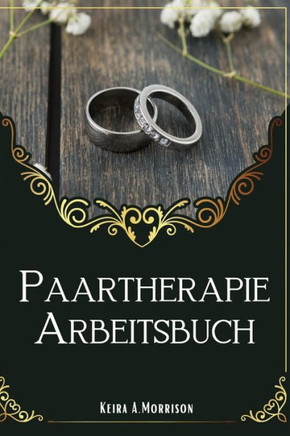Paartherapie Arbeitsbuch: Ein Leitfaden zur Verbesserung der Kommunikation und zum Aufbau tieferer Beziehungen