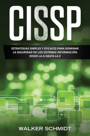 Cissp: Estrategias Simples y Eficaces para Dominar la Seguridad de los Sistemas Información desde la A Hasta la Z (Libro En E