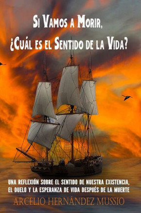 Si Vamos a Morir, ¿Cuál es el Sentido de la Vida?: Una reflexión sobre el sentido de nuestra existencia, el duelo y la esperanza de vida después de la