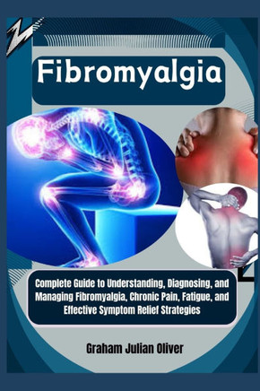 Fibromyalgia: Complete Guide to Understanding, Diagnosing, and Managing Fibromyalgia, Chronic Pain, Fatigue, and Effective Symptom R