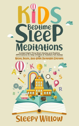 Kids Bedtime Sleep Meditations: Guided Night Time Short Stories And Positive Affirmations To Help Children & Toddlers Fall Asleep At Night, Relax, And