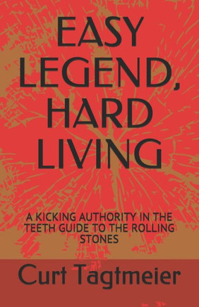 Easy Legend, Hard Living: A Kicking Authority in the Teeth Guide to the Rolling Stones