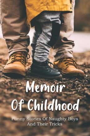 Memoir Of Childhood: Funny Stories Of Naughty Boys And Their Tricks: Raising Boys