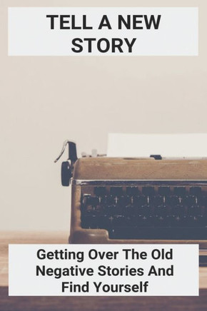 Tell A New Story: Getting Over The Old Negative Stories And Find Yourself: Negativity Synonym
