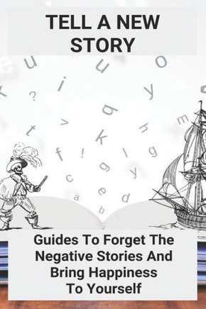 Tell A New Story: Guides To Forget The Negative Stories And Bring Happiness To Yourself: Negativity Synonym