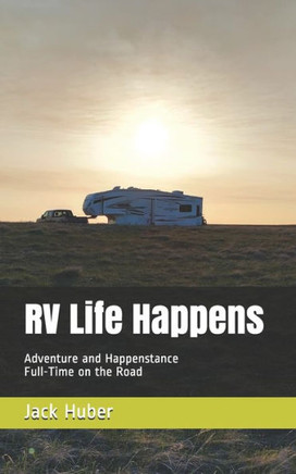 RV Life Happens: Adventure and Happenstance Full-Time on the Road
