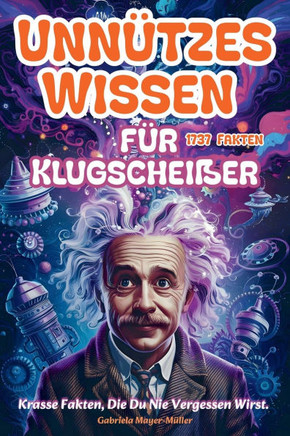 Unnützes Wissen für Klugscheißerchen: 1737 Krasse Fakten über Tiere, Geschichte, Wissenschaft, Rekorde, den Weltraum und Verschwörungstheorien, die Si