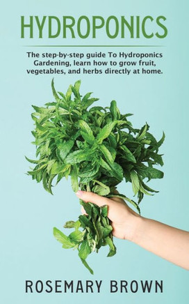 hydroponics: The step-by-step guide To Hydroponics Gardening, learn how to grow fruit, vegetables and herbs directly at home.