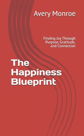 The Happiness Blueprint: Finding Joy Through Purpose, Gratitude, and Connection