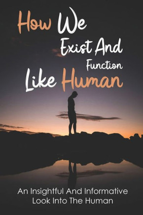 How We Exist And Function Like Human: An Insightful And Informative Look Into The Human: What Are The 5 Stages Of Human Evolution?