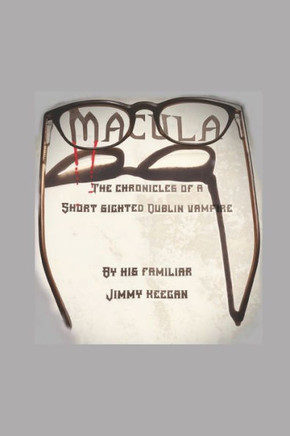 Macula: The Chronicles of a Short Sighted Dublin Vampire by His Familiar Jimmy Keegan