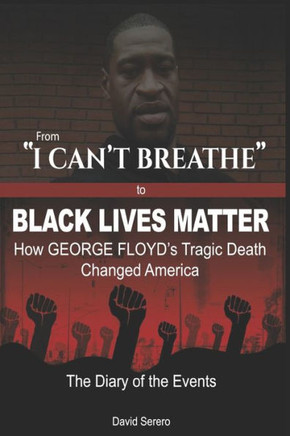 From ""I CAN'T BREATHE"" to 'BLACK LIVES MATTER': How George Floyd's Tragic Death Changed America: The Complete Diary of Events  The ""Illogical 100""