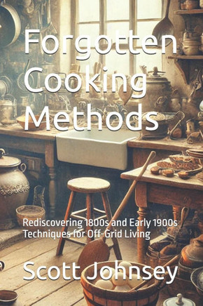 Forgotten Cooking Methods: Rediscovering 1800s and Early 1900s Techniques for Off-Grid Living