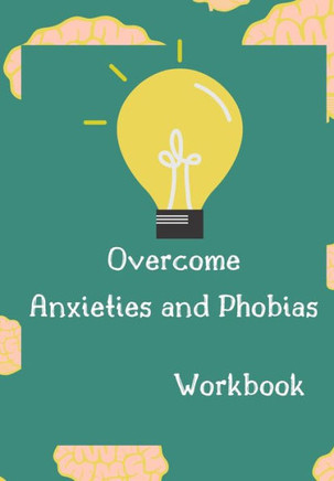Overcome Anxieties And Phobias Workbook!: Cbt workbook, depression and anxiety journal, guided journal, mind over mood Workbook, diary, tracker.