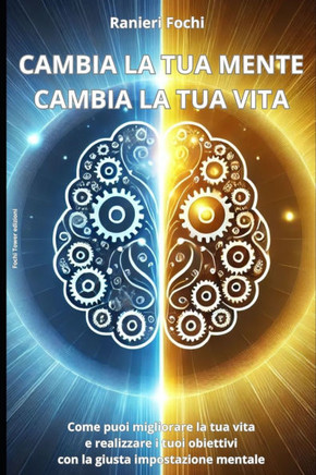 Cambia la tua mente, cambia la tua vita: Come puoi migliorare la tua vita e realizzare i tuoi obiettivi con la giusta impostazione mentale