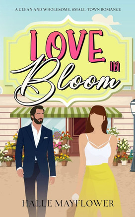 Love In Bloom: A Clean and Wholesome, Small-Town Romance