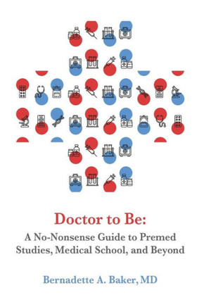 Doctor to Be: A No-Nonsense Guide to Premed Studies, Medical School, and Beyond