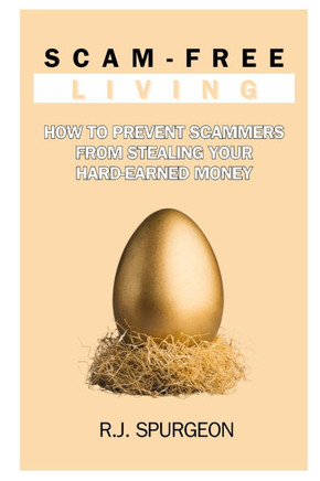 Scam-Free Living: How to Prevent Scammers from Stealing Your Hard-Earned Money