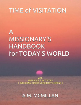 TIME OF VISITATION A MISSIONARY'S HANDBOOK for TODAY'S WORLD: with MATERIALS & ACTIVITIES (INCLUDING JUNIOR MISSIONARY LESSONS)