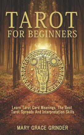 Tarot for Beginners: Learn Tarot Card Meanings, The Best Tarot Spreads And Interpretation Skills