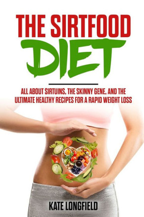 The Sirtfood Diet: All About Sirtuins, the Skinny Gene, and the Ultimate Healthy Recipes for a Rapid Weight Loss