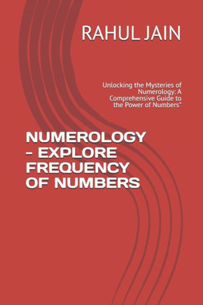 Numerology - Explore Frequency of Numbers: Unlocking the Mysteries of Numerology: A Comprehensive Guide to the Power of Numbers""