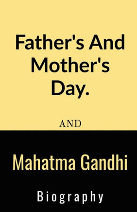 Father'S And Mother'S Day And Mahatma Gandhi Biography.: Father'S And Mother'S Day And Mahatma Gandhi Biography.