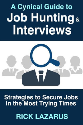 A Cynical Guide to Job Hunting & Interviews: Strategies to Secure Jobs In the Most Trying Times