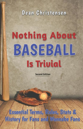 Nothing About Baseball Is Trivial: Essential Terms, Rules, Stats & History for Fans and Wannabe Fans