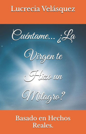 Cuéntame... ¿La Virgen te Hizo un Milagro?: Basado en Hechos Reales.