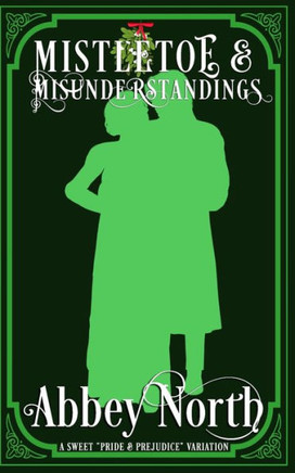 Mistletoe & Misunderstandings: A Sweet ""Pride & Prejudice"" Variation