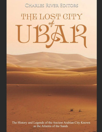 The Lost City Of Ubar : The History And Legends Of The Ancient Arabian City Known As The Atlantis Of The Sands