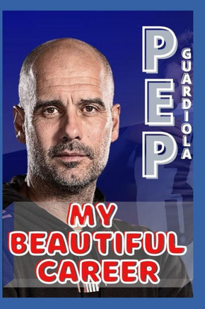 Pep Guardiola: My Beautiful Career And Successful Life That Becoming Lesson