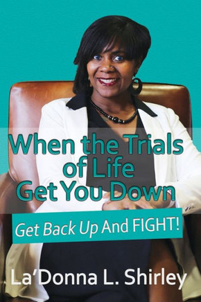 When The Trials Of Life Get You Down - Get Back Up And Fight