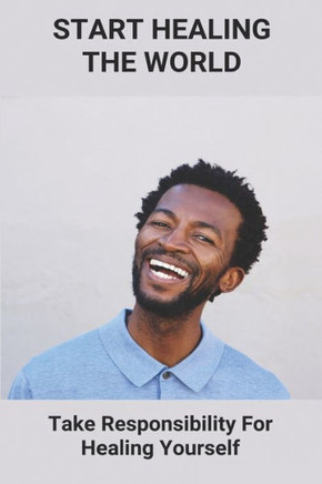 Start Healing The World: Take Responsibility For Healing Yourself: Self-Healing Techniques