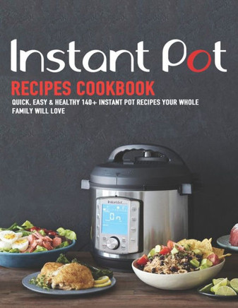 Instant Pot Recipes Cookbook: Quick, Easy & Healthy 140 instant pot recipes your whole family will love